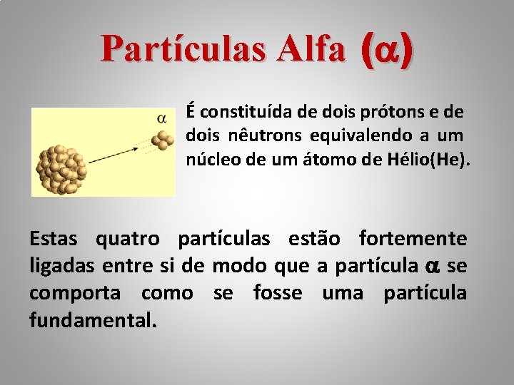 Partículas Alfa ( ) É constituída de dois prótons e de dois nêutrons equivalendo