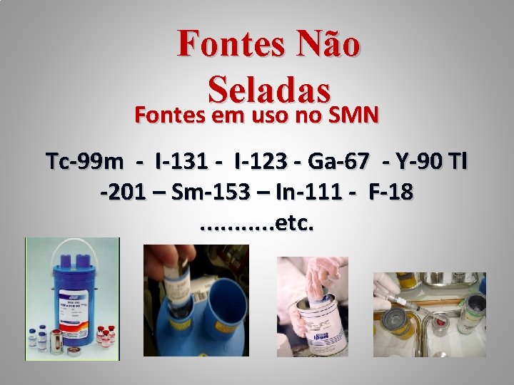 Fontes Não Seladas Fontes em uso no SMN Tc-99 m - I-131 - I-123