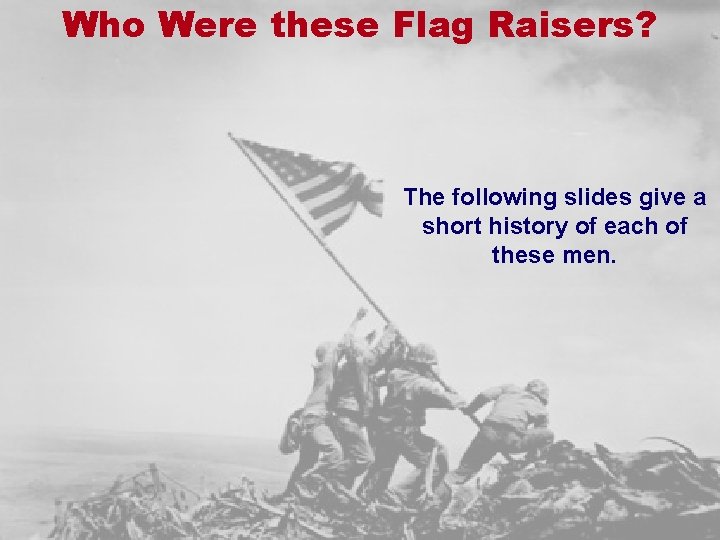 Who Were these Flag Raisers? The following slides give a short history of each