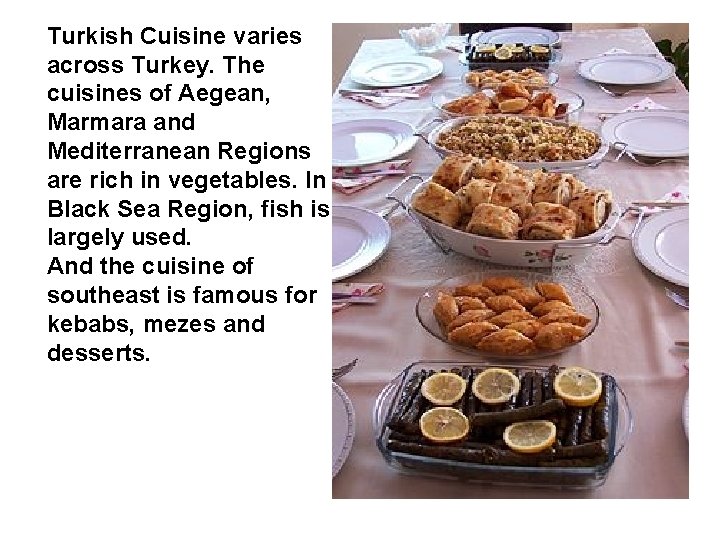 Turkish Cuisine varies across Turkey. The cuisines of Aegean, Marmara and Mediterranean Regions are