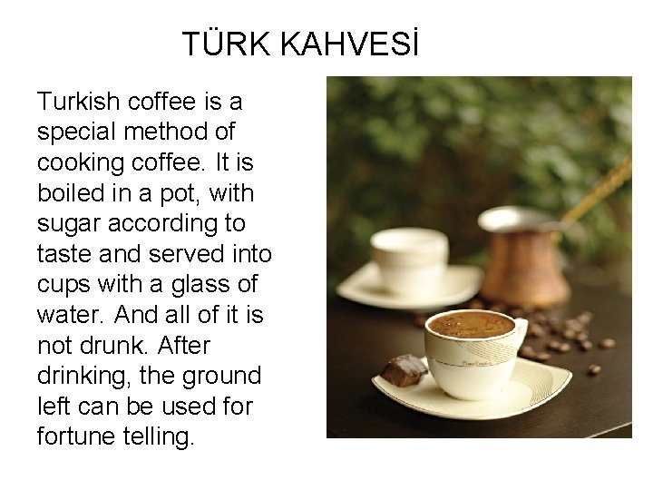 TÜRK KAHVESİ Turkish coffee is a special method of cooking coffee. It is boiled