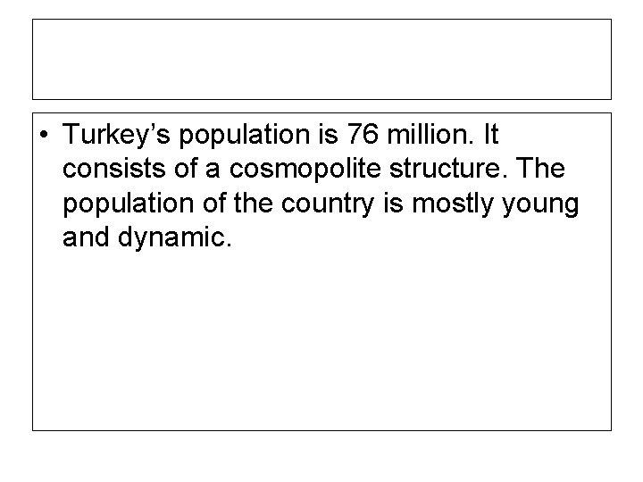  • Turkey’s population is 76 million. It consists of a cosmopolite structure. The