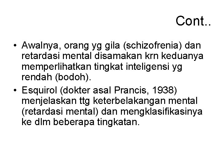 Cont. . • Awalnya, orang yg gila (schizofrenia) dan retardasi mental disamakan krn keduanya