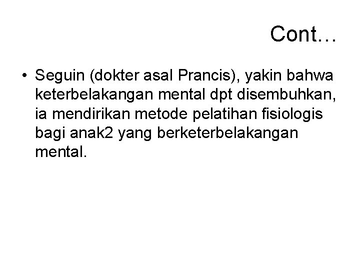 Cont… • Seguin (dokter asal Prancis), yakin bahwa keterbelakangan mental dpt disembuhkan, ia mendirikan