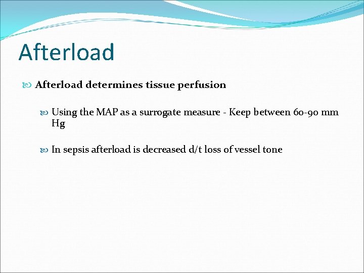 Afterload determines tissue perfusion Using the MAP as a surrogate measure - Keep between