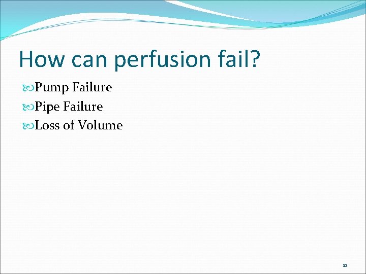 How can perfusion fail? Pump Failure Pipe Failure Loss of Volume 12 