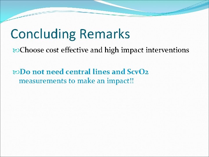 Concluding Remarks Choose cost effective and high impact interventions Do not need central lines