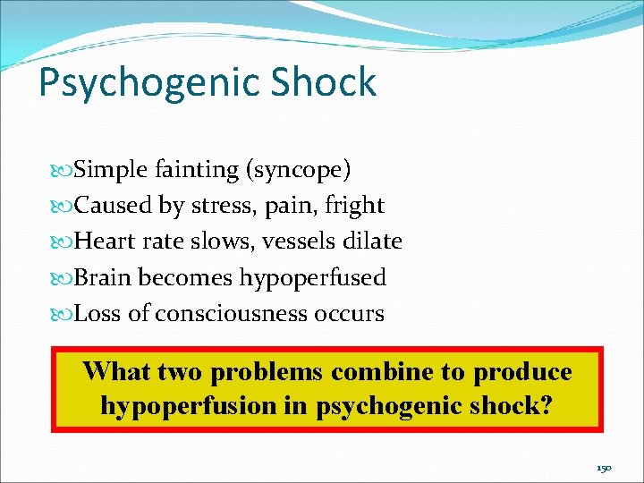 Psychogenic Shock Simple fainting (syncope) Caused by stress, pain, fright Heart rate slows, vessels