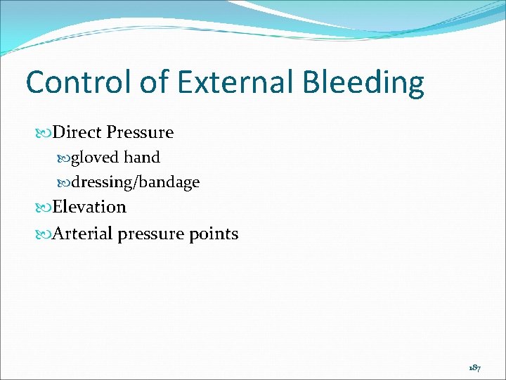 Control of External Bleeding Direct Pressure gloved hand dressing/bandage Elevation Arterial pressure points 187