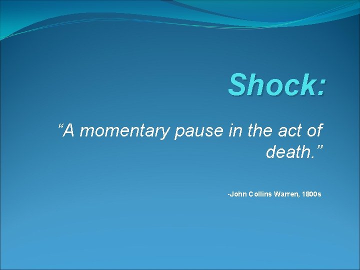 Shock: “A momentary pause in the act of death. ” -John Collins Warren, 1800