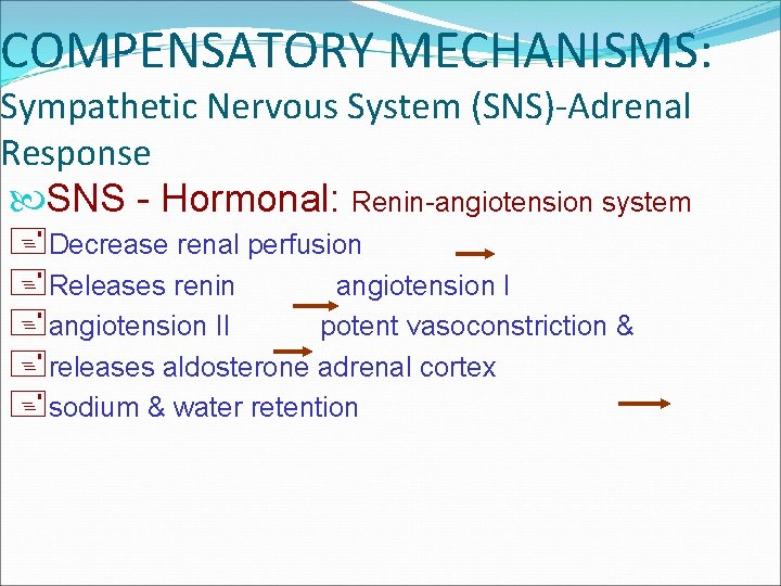 COMPENSATORY MECHANISMS: Sympathetic Nervous System (SNS)-Adrenal Response SNS - Hormonal: Renin-angiotension system +Decrease renal
