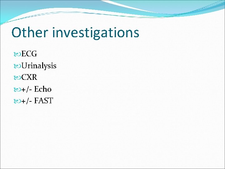 Other investigations ECG Urinalysis CXR +/- Echo +/- FAST 