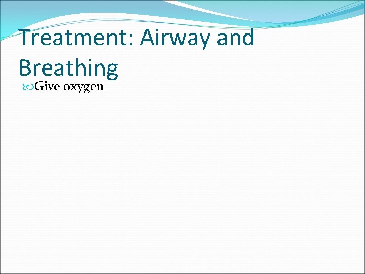 Treatment: Airway and Breathing Give oxygen 