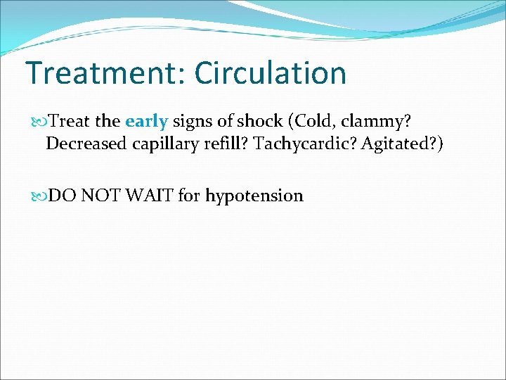 Treatment: Circulation Treat the early signs of shock (Cold, clammy? Decreased capillary refill? Tachycardic?