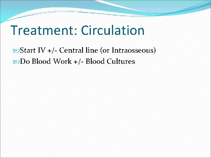 Treatment: Circulation Start IV +/- Central line (or Intraosseous) Do Blood Work +/- Blood