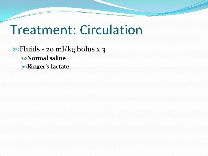 Treatment: Circulation Fluids - 20 ml/kg bolus x 3 Normal saline Ringer’s lactate 