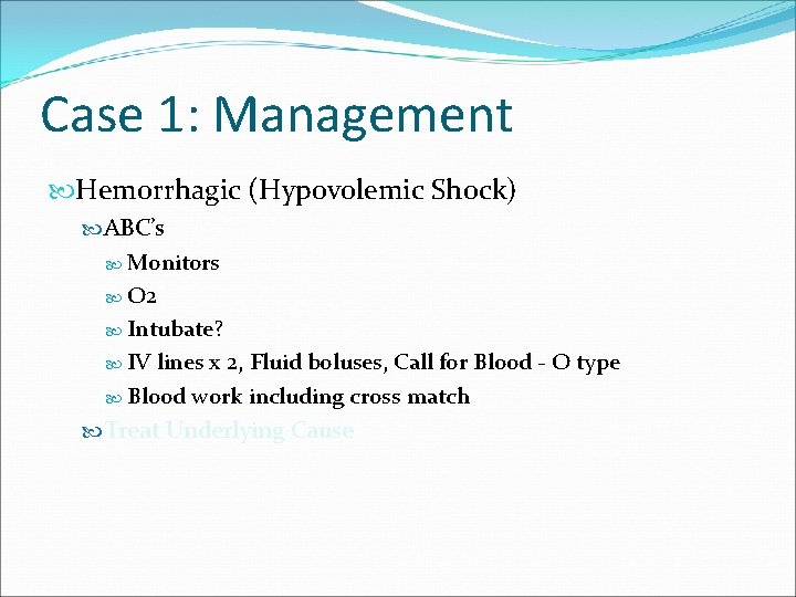 Case 1: Management Hemorrhagic (Hypovolemic Shock) ABC’s Monitors O 2 Intubate? IV lines x