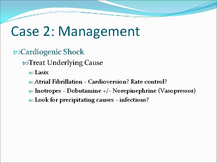 Case 2: Management Cardiogenic Shock Treat Underlying Cause Lasix Atrial Fibrillation - Cardioversion? Rate