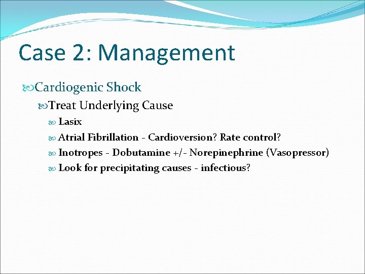 Case 2: Management Cardiogenic Shock Treat Underlying Cause Lasix Atrial Fibrillation - Cardioversion? Rate
