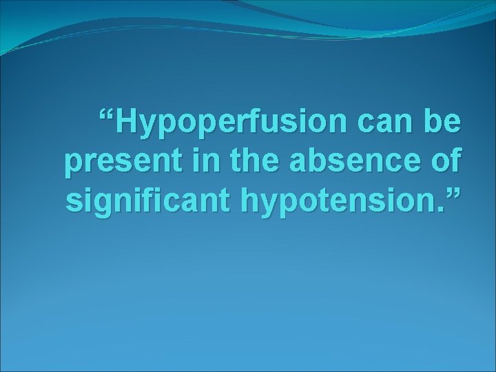 “Hypoperfusion can be present in the absence of significant hypotension. ” 