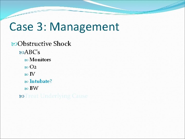 Case 3: Management Obstructive Shock ABC’s Monitors O 2 IV Intubate? BW Treat Underlying