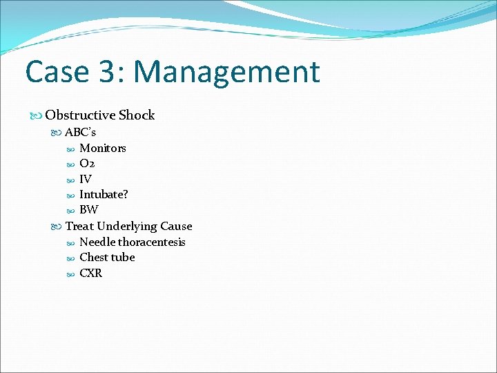 Case 3: Management Obstructive Shock ABC’s Monitors O 2 IV Intubate? BW Treat Underlying