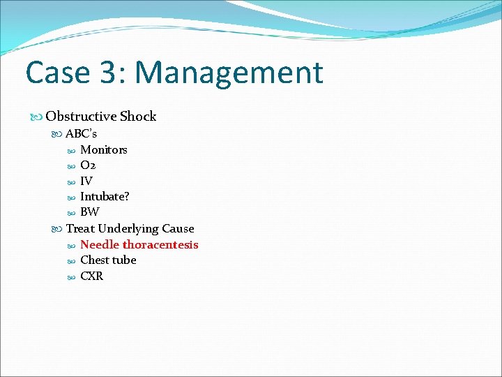 Case 3: Management Obstructive Shock ABC’s Monitors O 2 IV Intubate? BW Treat Underlying