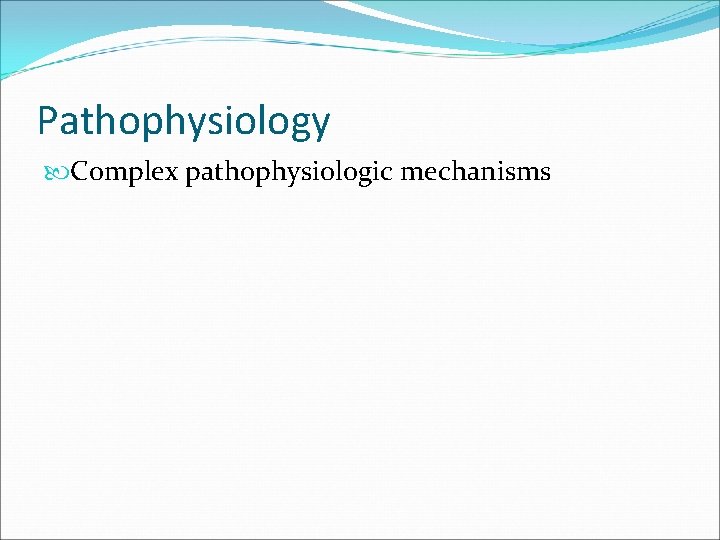 Pathophysiology Complex pathophysiologic mechanisms 