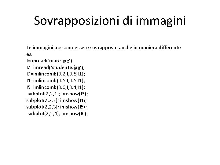 Sovrapposizioni di immagini Le immagini possono essere sovrapposte anche in maniera differente es. I=imread(‘mare.