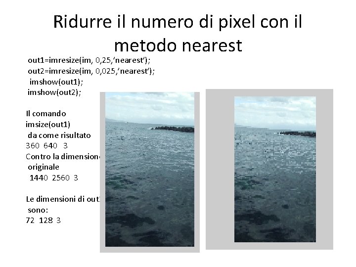 Ridurre il numero di pixel con il metodo nearest out 1=imresize(im, 0, 25, ’nearest’);