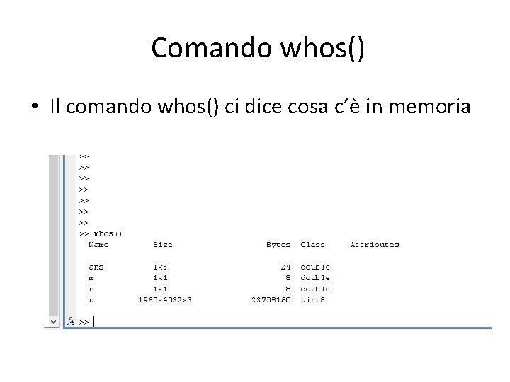 Comando whos() • Il comando whos() ci dice cosa c’è in memoria 