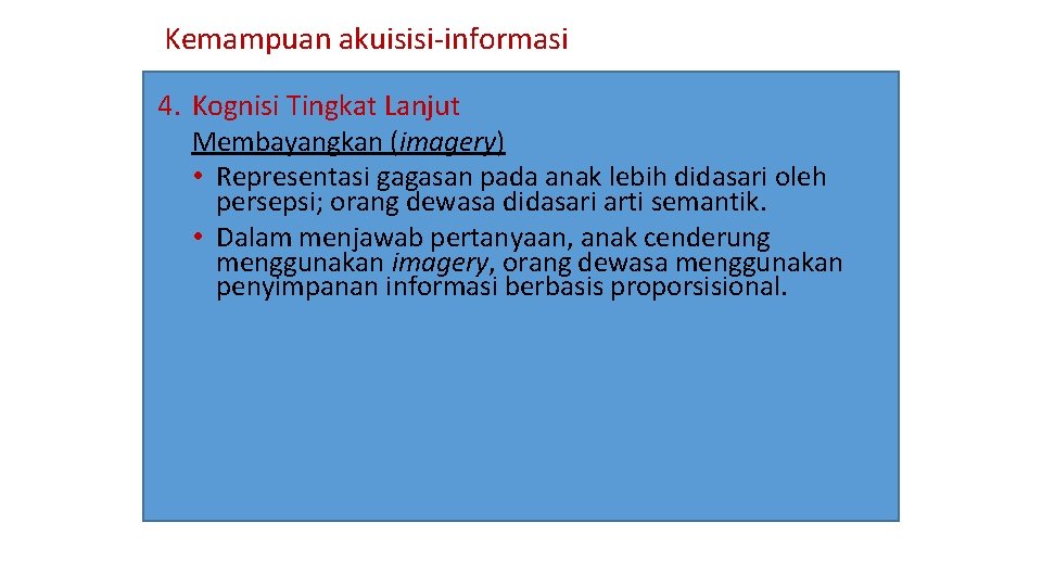 Kemampuan akuisisi-informasi 4. Kognisi Tingkat Lanjut Membayangkan (imagery) • Representasi gagasan pada anak lebih