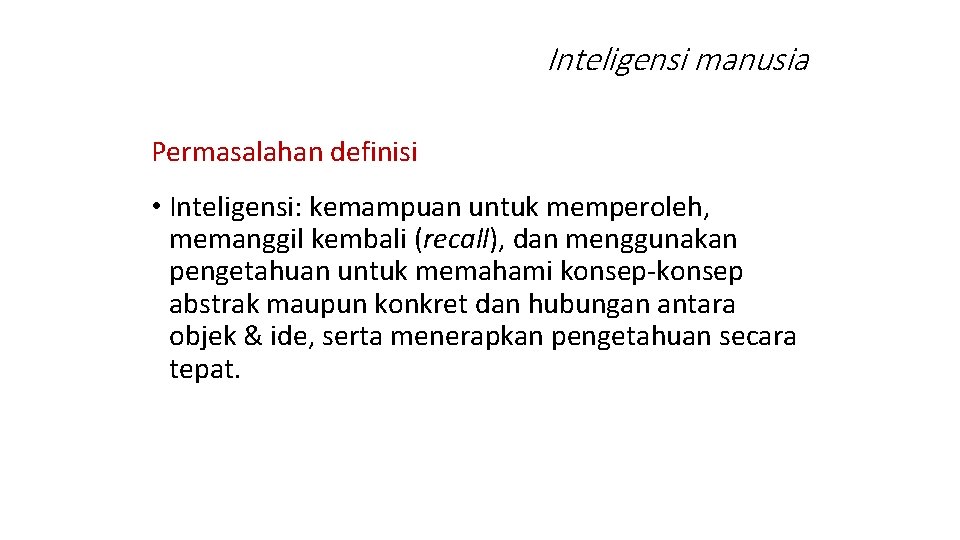 Inteligensi manusia Permasalahan definisi • Inteligensi: kemampuan untuk memperoleh, memanggil kembali (recall), dan menggunakan