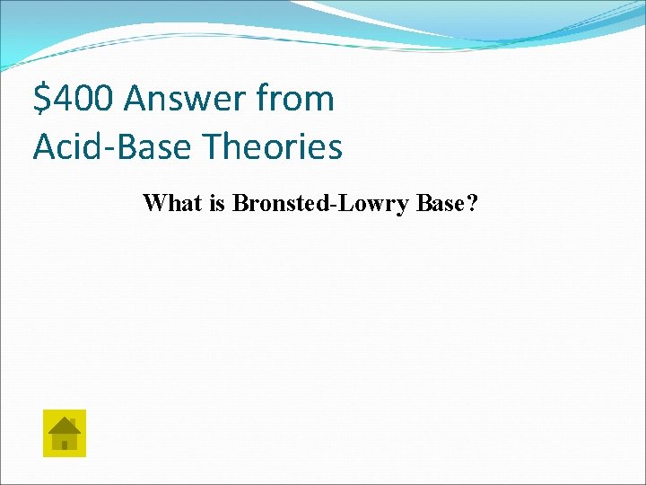 $400 Answer from Acid-Base Theories What is Bronsted-Lowry Base? 