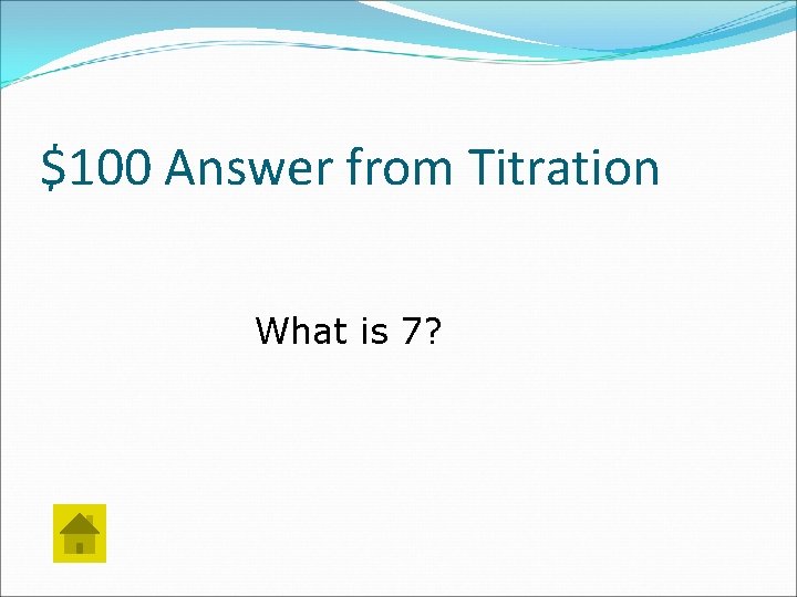 $100 Answer from Titration What is 7? 