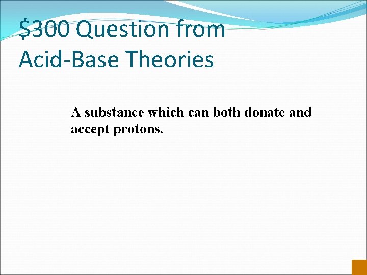 $300 Question from Acid-Base Theories A substance which can both donate and accept protons.