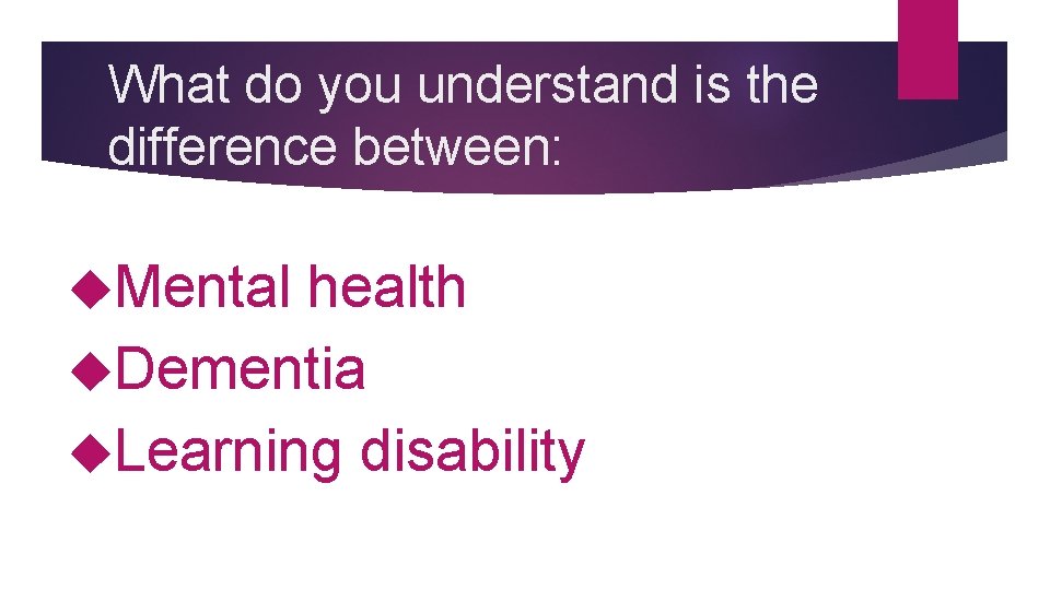 What do you understand is the difference between: Mental health Dementia Learning disability 