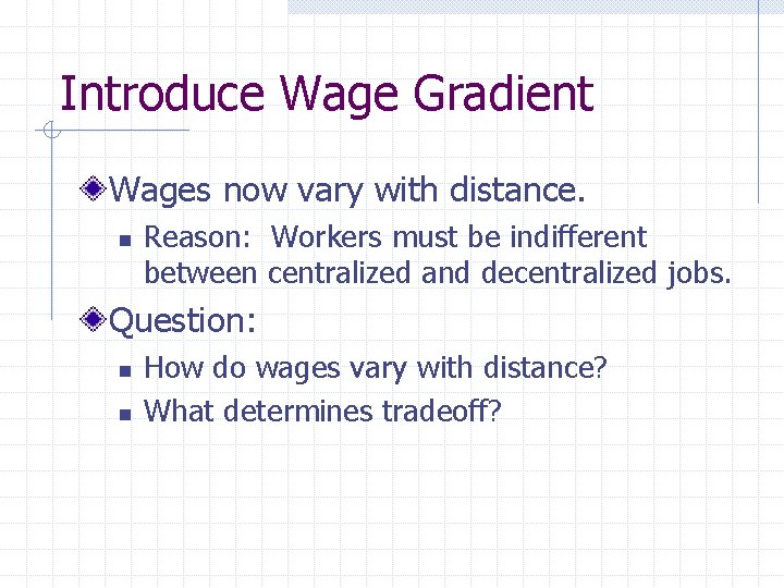 Introduce Wage Gradient Wages now vary with distance. n Reason: Workers must be indifferent