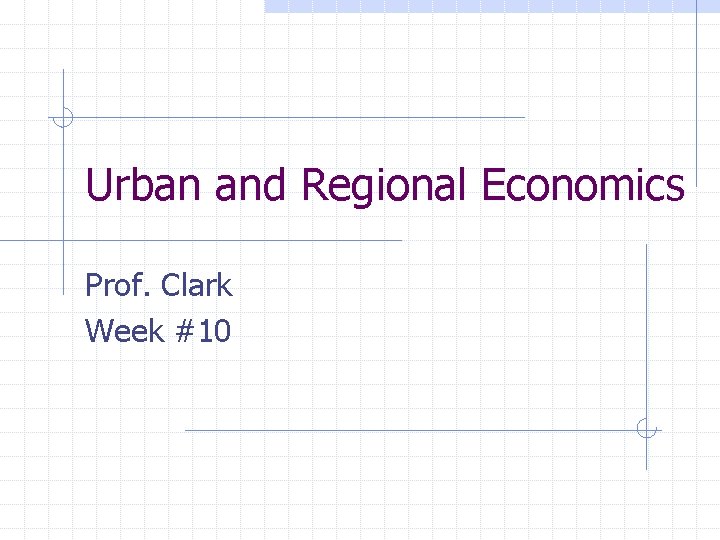 Urban and Regional Economics Prof. Clark Week #10 