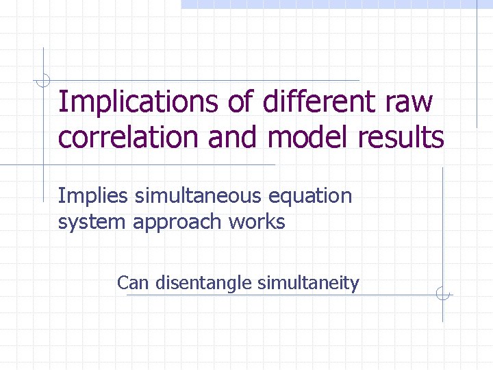 Implications of different raw correlation and model results Implies simultaneous equation system approach works