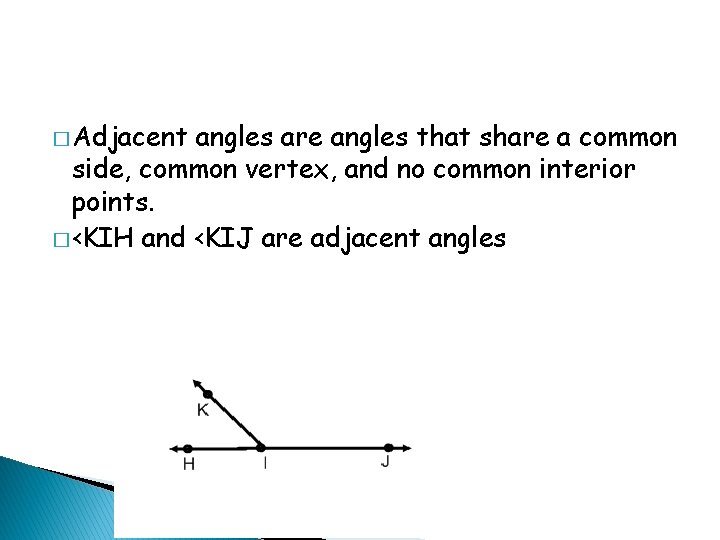 � Adjacent angles are angles that share a common side, common vertex, and no