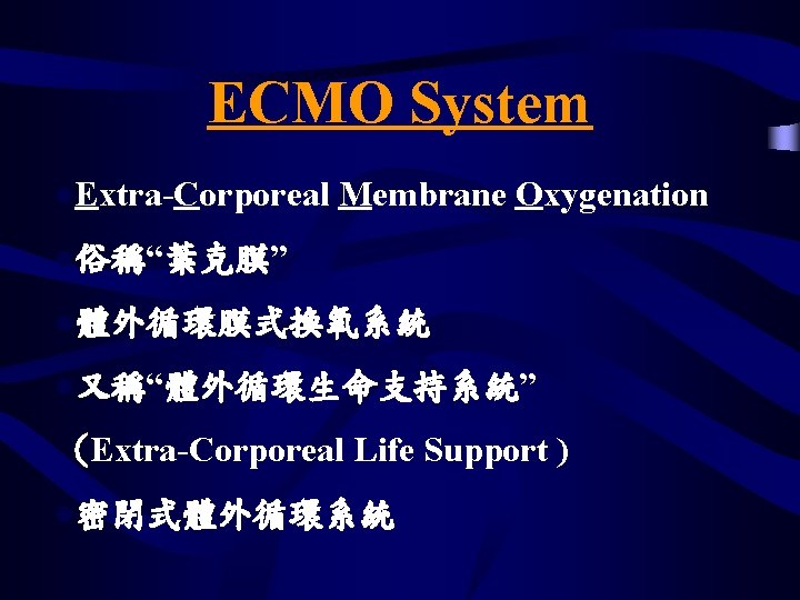 ECMO System l. Extra-Corporeal Membrane Oxygenation l俗稱“葉克膜” l體外循環膜式換氧系統 l又稱“體外循環生命支持系統” (Extra-Corporeal Life Support ) l密閉式體外循環系統