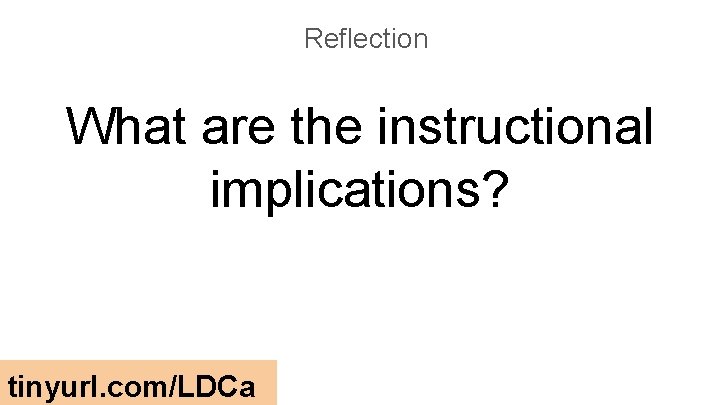 Reflection What are the instructional implications? tinyurl. com/LDCa 