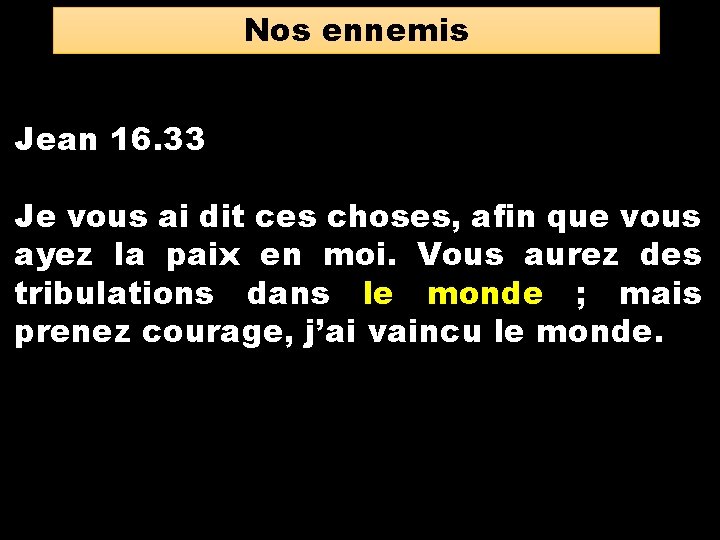 Nos ennemis Jean 16. 33 Je vous ai dit ces choses, afin que vous