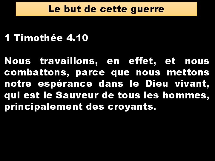 Le but de cette guerre 1 Timothée 4. 10 Nous travaillons, en effet, et