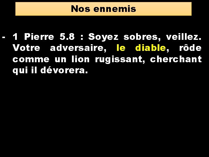 Nos ennemis - 1 Pierre 5. 8 : Soyez sobres, veillez. Votre adversaire, le