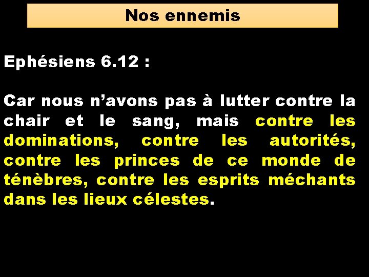 Nos ennemis Ephésiens 6. 12 : Car nous n’avons pas à lutter contre la