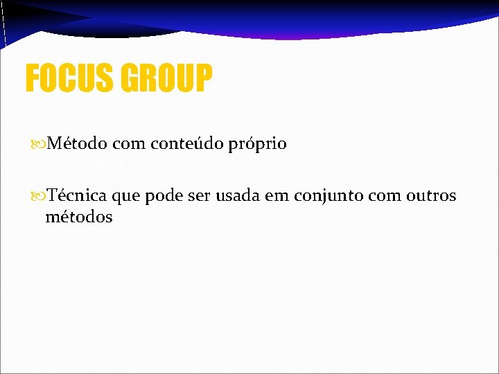 FOCUS GROUP Método com conteúdo próprio Técnica que pode ser usada em conjunto com
