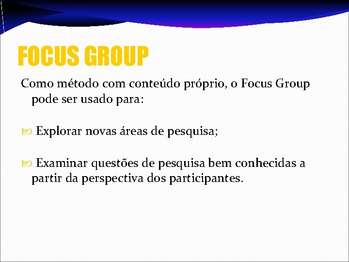 FOCUS GROUP Como método com conteúdo próprio, o Focus Group pode ser usado para: