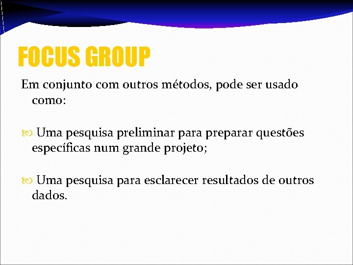 FOCUS GROUP Em conjunto com outros métodos, pode ser usado como: Uma pesquisa preliminar